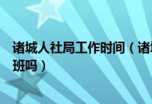 诸城人社局工作时间（诸城市人力资源和社会保障局周六上班吗）