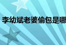 李幼斌老婆偷包是哪部电视剧（李幼斌老婆）