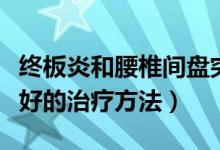 终板炎和腰椎间盘突出哪个更严重（终板炎最好的治疗方法）