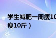 学生减肥一周瘦10斤怎么办（学生减肥一周瘦10斤）