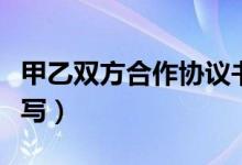 甲乙双方合作协议书怎么写（合作协议书怎么写）