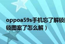 oppoa59s手机忘了解锁图案了怎么办（oppoa59s忘记解锁图案了怎么解）