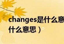 changes是什么意思英语翻译（changes是什么意思）