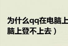 为什么qq在电脑上登录不了（qq为什么在电脑上登不上去）