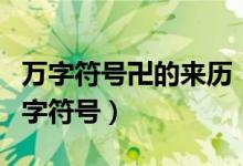 万字符号卍的来历（卍和卐哪个才是正确的万字符号）