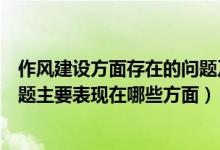 作风建设方面存在的问题及原因分析（作风建设方面存在问题主要表现在哪些方面）