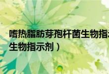 嗜热脂肪芽孢杆菌生物指示剂变色原理（嗜热脂肪芽孢杆菌生物指示剂）