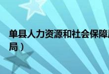 单县人力资源和社会保障局招聘（单县人力资源和社会保障局）