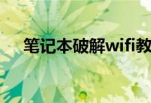 笔记本破解wifi教程（笔记本破解wifi）