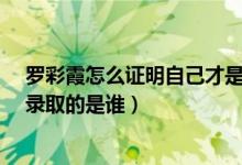 罗彩霞怎么证明自己才是罗彩霞?（冒名顶替罗彩霞被大学录取的是谁）