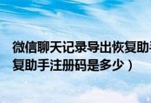 微信聊天记录导出恢复助手软件（楼月微信聊天记录导出恢复助手注册码是多少）