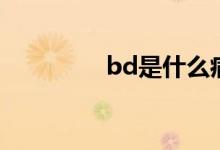 bd是什么病（bd是什么）