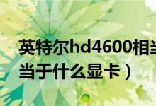 英特尔hd4600相当于什么显卡（hd4600相当于什么显卡）