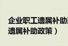 企业职工遗属补助政策最新2020（企业职工遗属补助政策）