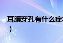 耳膜穿孔有什么症状?（耳膜穿孔有什么症状）