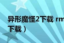 异形魔怪2下载 rmvb 下载（异形魔怪2迅雷下载）