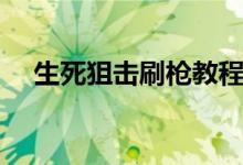 生死狙击刷枪教程（生死狙击刷枪教学）