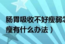 肠胃吸收不好瘦弱怎么调理（肠胃吸收不好偏瘦有什么办法）