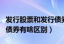 发行股票和发行债券是一样的吗（发行股票和债券有啥区别）