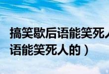 搞笑歇后语能笑死人的谐音是什么（搞笑歇后语能笑死人的）