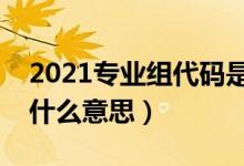 2021专业组代码是什么意思（专业组代码是什么意思）