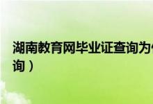 湖南教育网毕业证查询为什么打不开（湖南教育网毕业证查询）