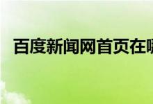 百度新闻网首页在哪里（百度新闻网首页）