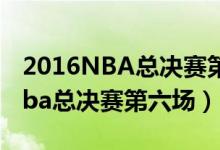 2016NBA总决赛第六场詹姆斯得分（2016nba总决赛第六场）