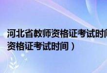 河北省教师资格证考试时间2023年上半年笔试（河北省教师资格证考试时间）