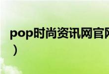 pop时尚资讯网官网有用么（pop时尚资讯网）