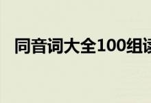 同音词大全100组读音相同（同音词大全）