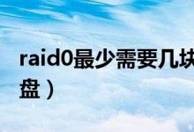 raid0最少需要几块硬盘（raid10需要几块硬盘）