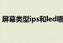 屏幕类型ips和led哪个好（ips和led哪个好）