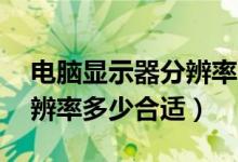 电脑显示器分辨率多少合适（27寸显示器分辨率多少合适）