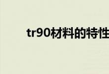 tr90材料的特性（tr90是什么材质）