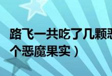 路飞一共吃了几颗恶魔果实（路飞一共吃了几个恶魔果实）