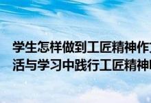 学生怎样做到工匠精神作文（作为学生的我们如何在日常生活与学习中践行工匠精神呢100字_360）