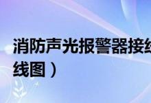 消防声光报警器接线图解（消防声光报警器接线图）