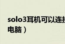 solo3耳机可以连接电脑吗（solo3怎么连接电脑）