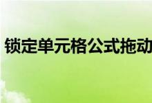 锁定单元格公式拖动不变（锁定单元格公式）