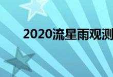 2020流星雨观测地点（2020流星雨）