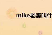 mike老婆叫什么（mike的老婆）