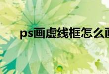 ps画虚线框怎么画（ps怎么画虚线框）