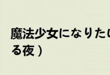 魔法少女になりたい动漫在线观看（魔が堕ちる夜）