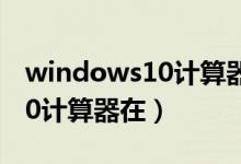 windows10计算器在哪里打开（windows10计算器在）