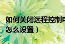 如何关闭远程控制电脑权限（电脑管理员权限怎么设置）