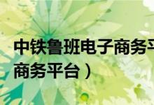 中铁鲁班电子商务平台电话（中铁鲁班网电子商务平台）