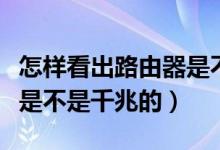 怎样看出路由器是不是千兆的（怎么看路由器是不是千兆的）