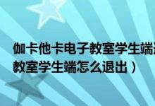 伽卡他卡电子教室学生端连不上主机怎么办（伽卡他卡电子教室学生端怎么退出）