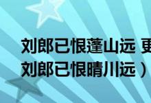 刘郎已恨蓬山远 更隔蓬山几万重怎么理解（刘郎已恨晴川远）